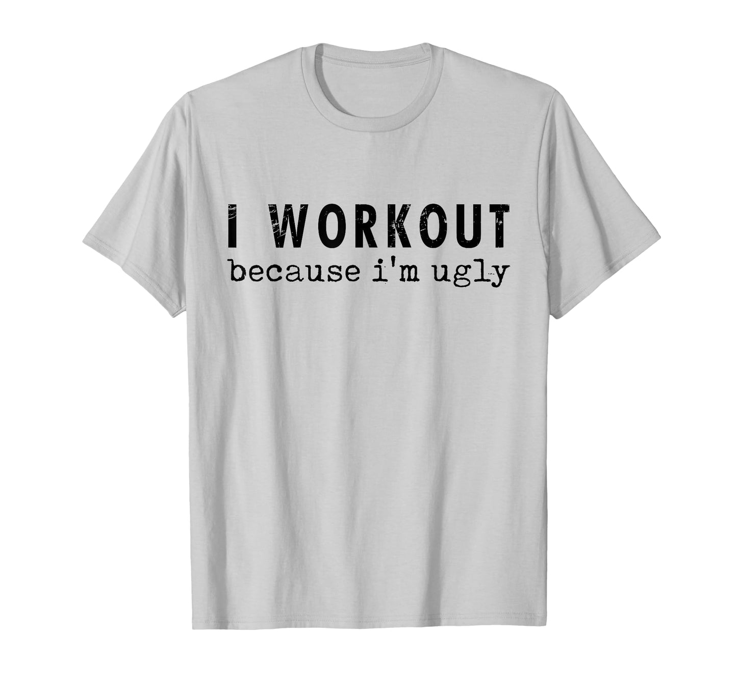 Funny Humor Tee Ideas for Men And Women I Workout Because I'm Ugly Unisex-Adults Grey Short Sleeve T-Shirt