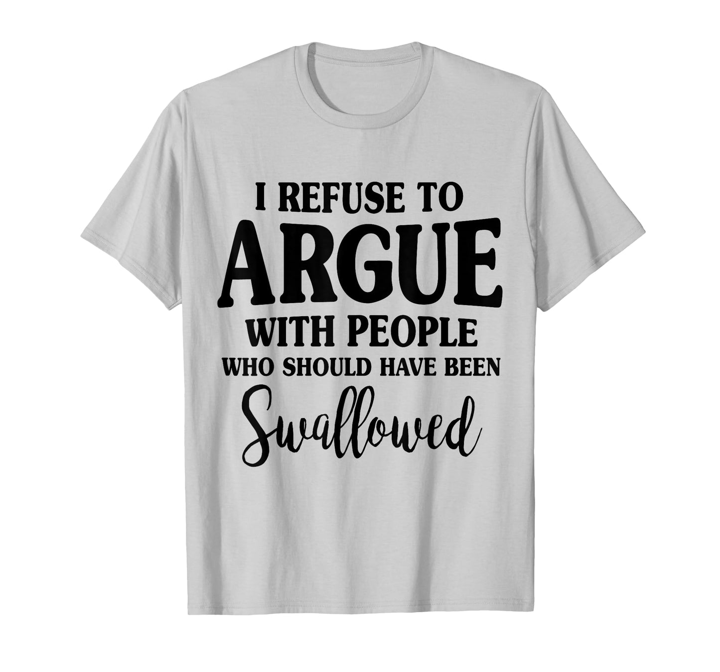 I Refuse To Argue With Peole Who Should Have Been Swallowed T-Shirt