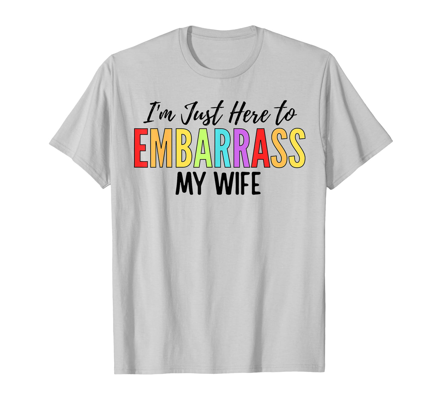 I'm Just Here To Embarrass My Wife Funny Husband T-Shirt