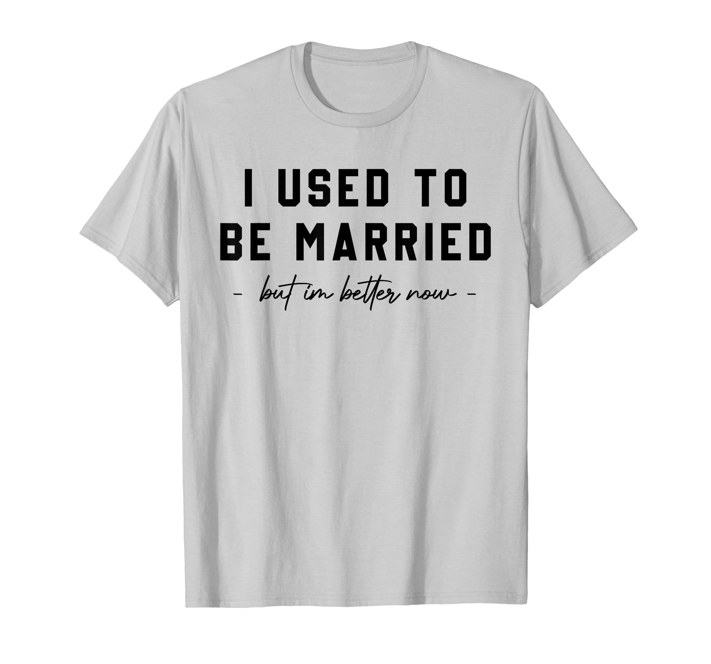 I Used To Be Married But I'm Better Now Divorce Saying Quote T-Shirt