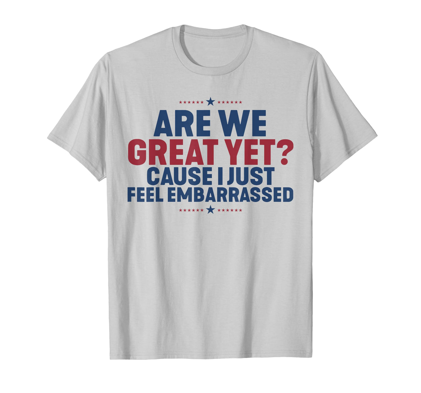 Are We Great Yet Cause I Just Feel Embarrassed T-Shirt