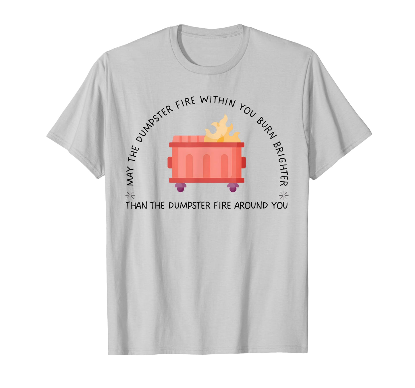 May The Dumpster Fire Within You Burn Brighter Funny Quote T-Shirt