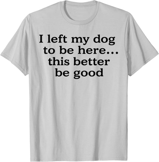 Retro I Left My Dog To Be Here This Better Be Good Funny T-Shirt