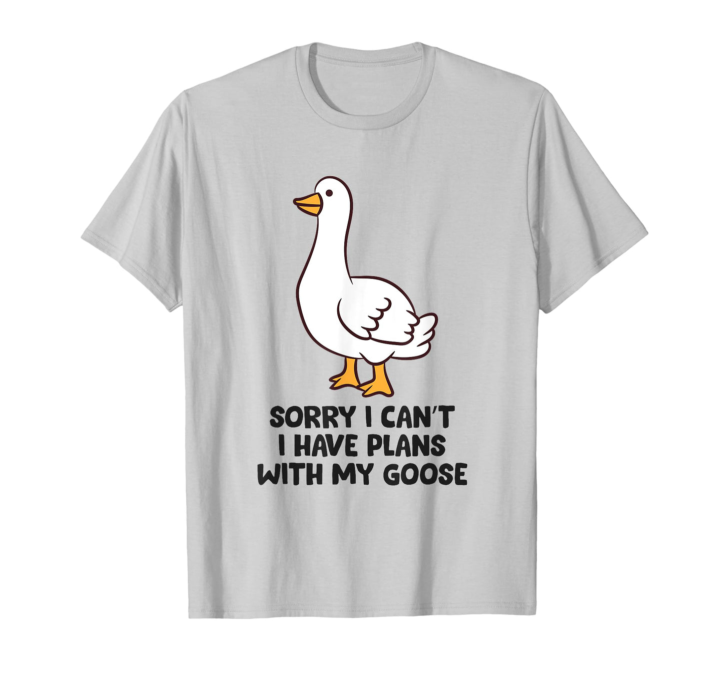 Sorry I Can't I Have Plans With My Goose T-Shirt