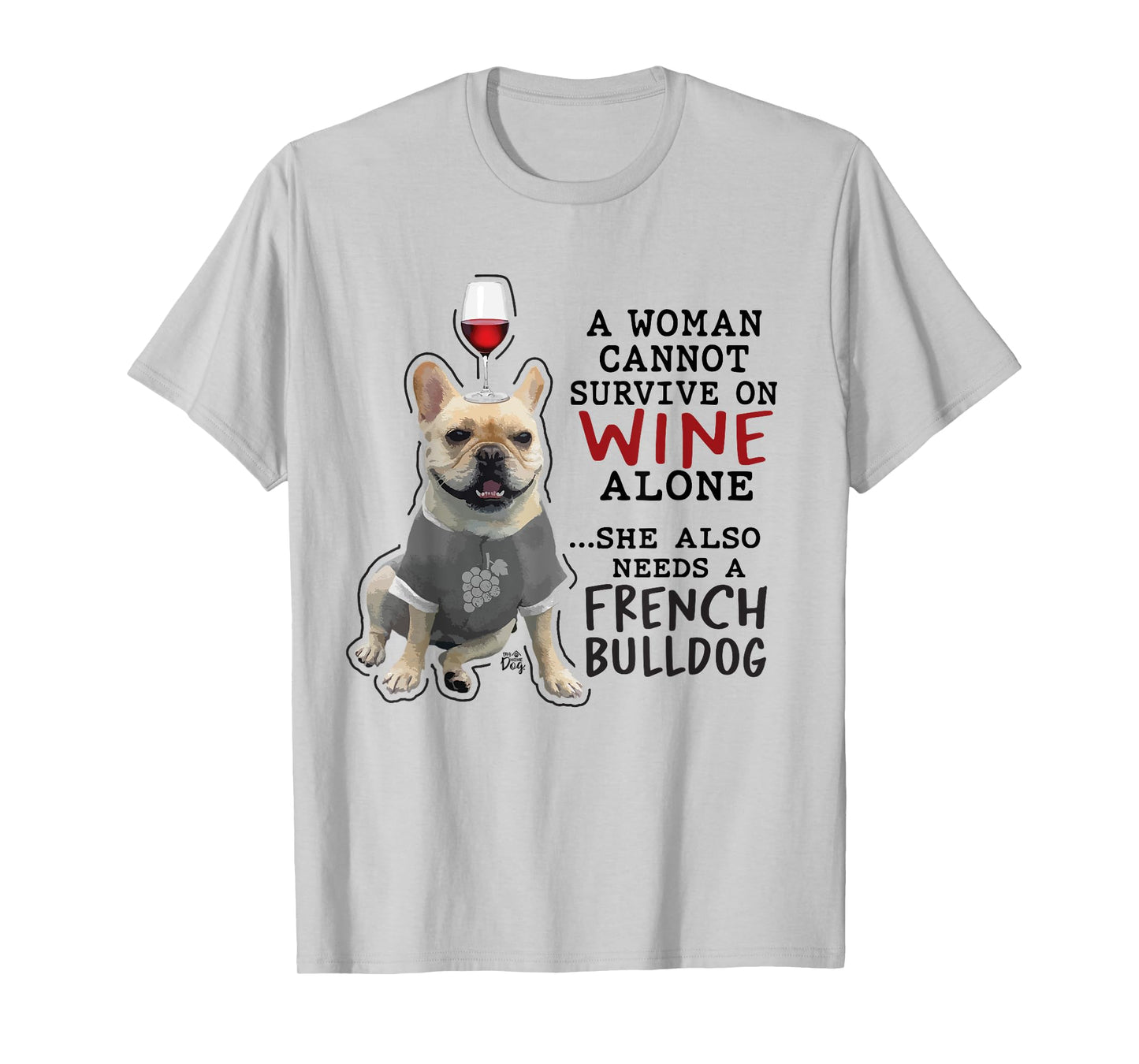 Women Cant Survive on Wine Alone also Needs a French Bulldog T-Shirt
