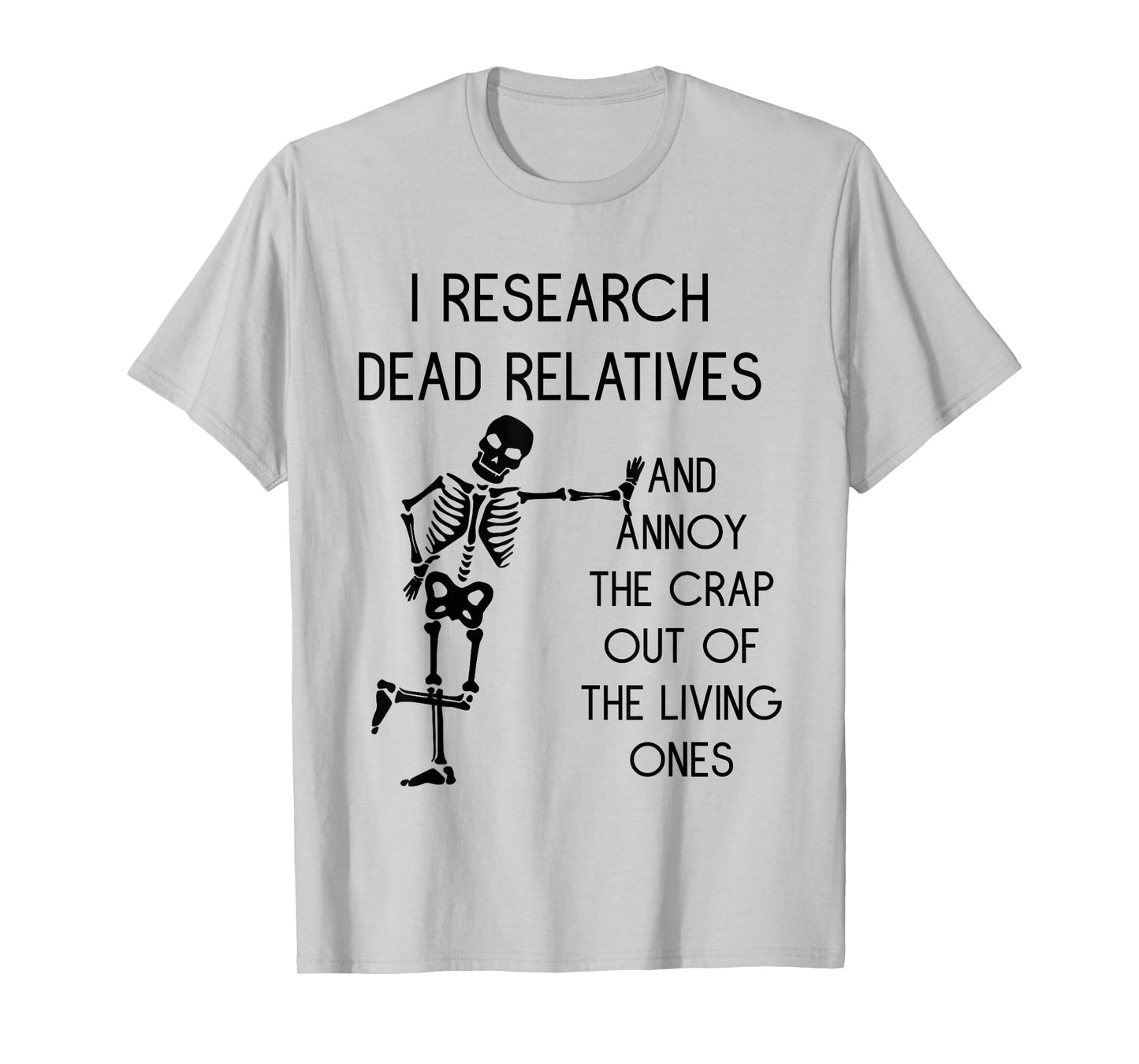 I Research Dead Relatives and Annoy Crap Out of The Living T-Shirt