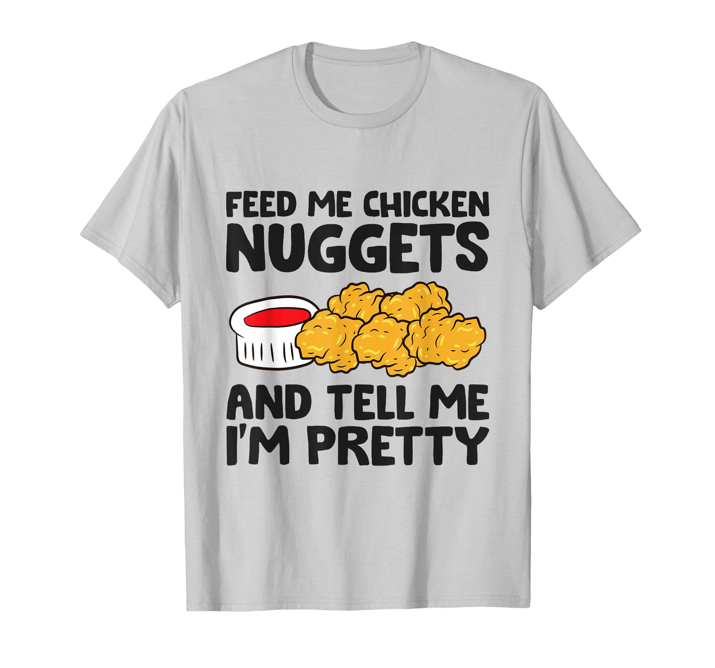 Feed Me Chicken Nuggets And Tell Me I'm Pretty T-Shirt