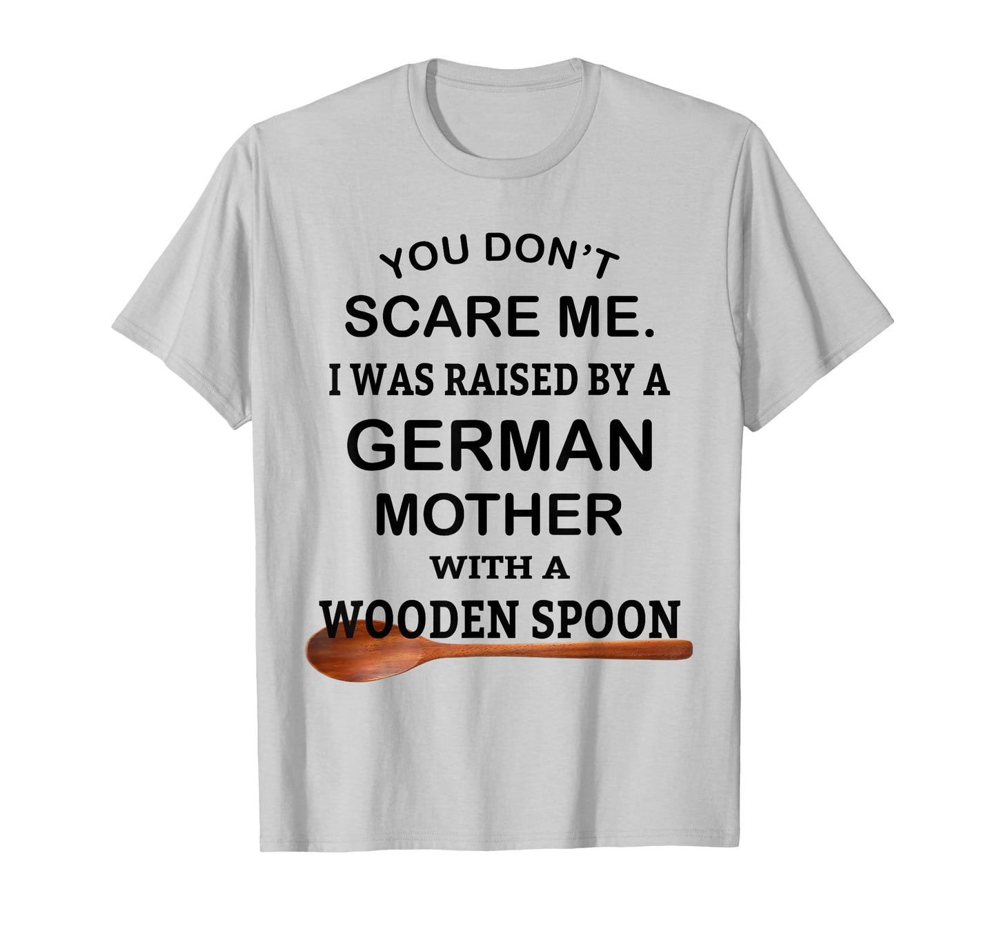 You Don't Scare Me I Was Raised By A German Mother Spoon T-Shirt