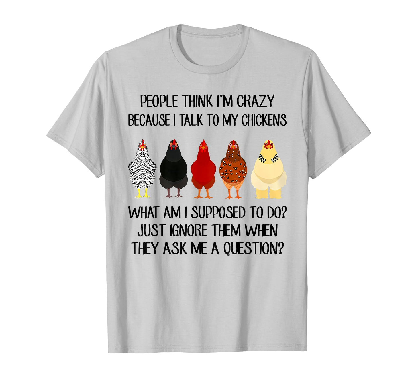 People think I'm crazy because I talk to my chickens T-Shirt
