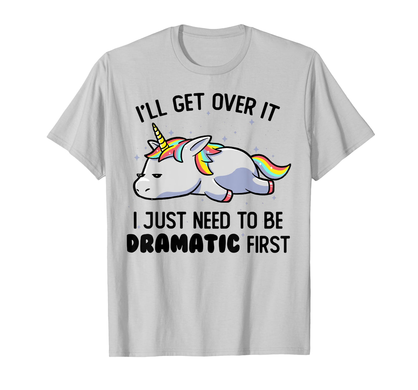 I'll Get Over It I Just Need To Be Dramatic First Unicorn T-Shirt