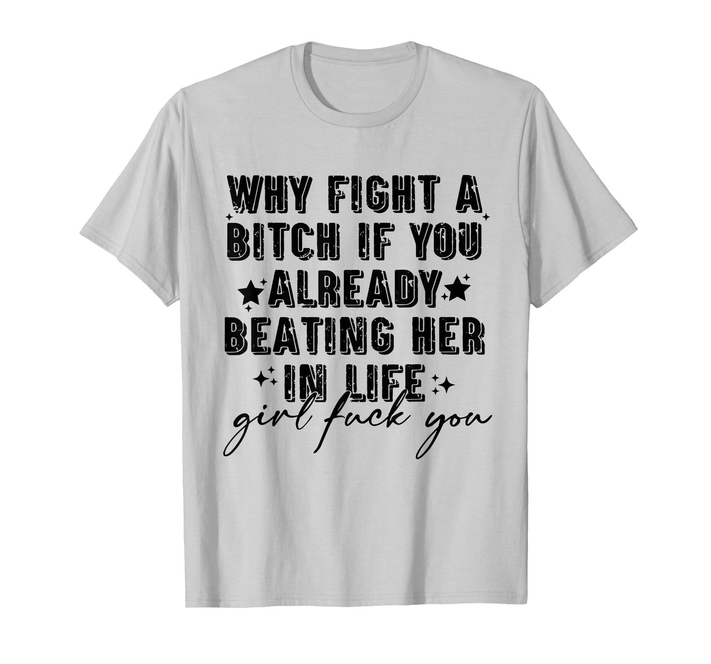 Why Fight A Bitch If You Already Beating Her in Life Girl T-Shirt
