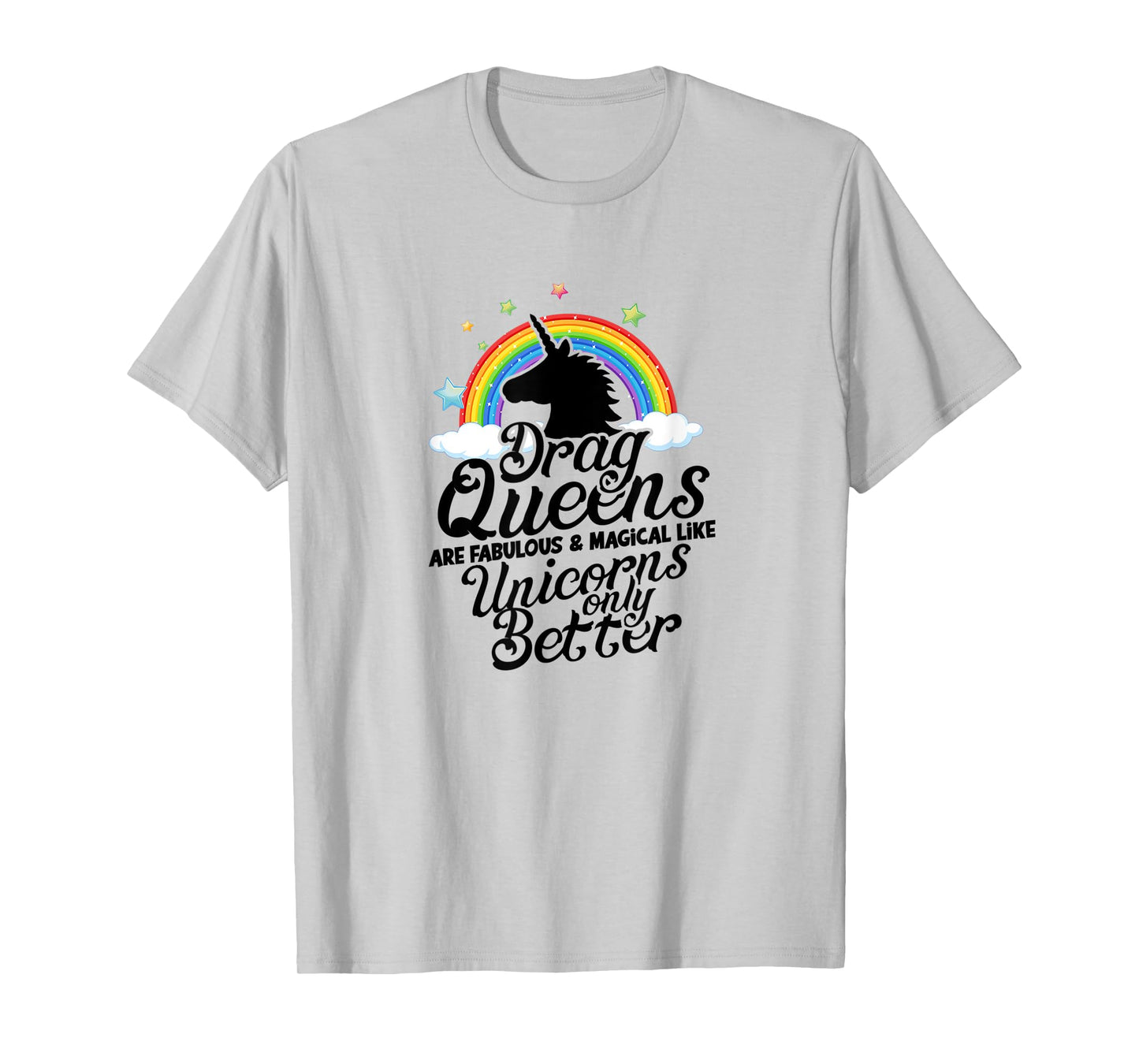 Drag queens are fabulous and magical like unicorns Only T-Shirt