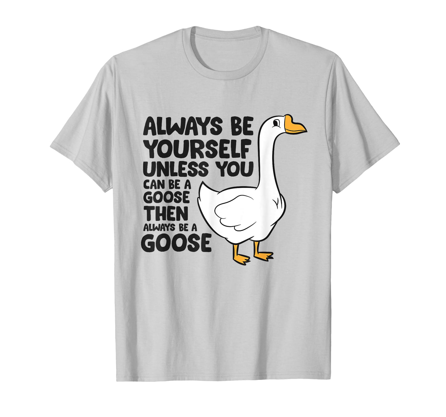 Goose Bird Always Be Yourself Unless You Can Be A Goose T-Shirt