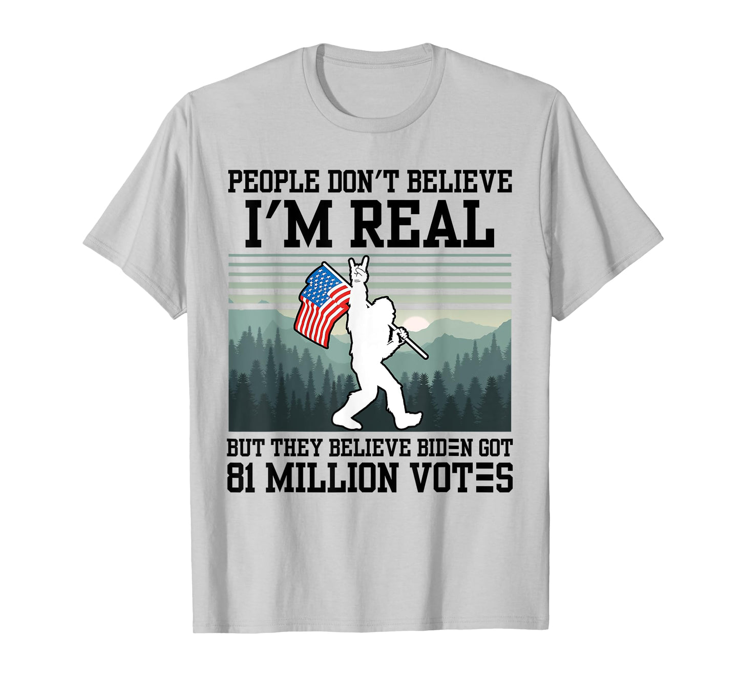 People Don't Believe I'm Real But They Believe Biden Bigfoot T-Shirt