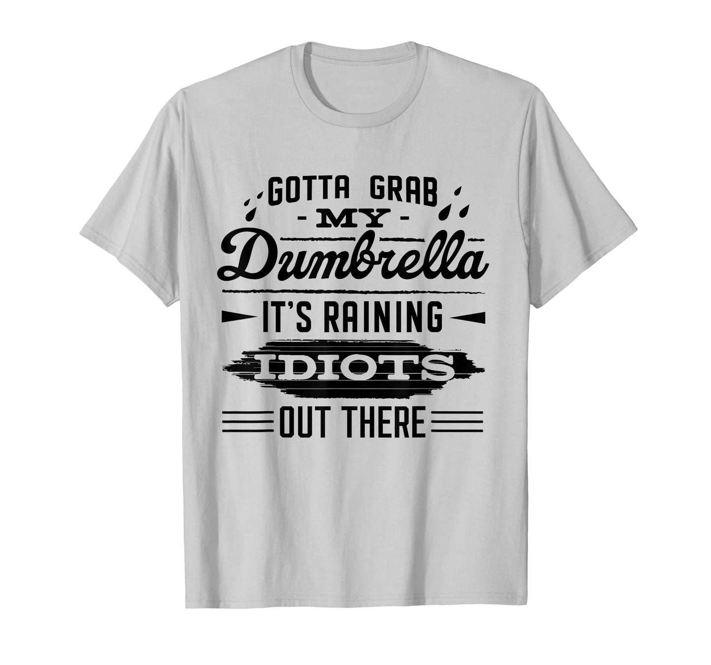 Gotta Grab My Dumbrella It's Raining Idiots Out There Funny T-Shirt