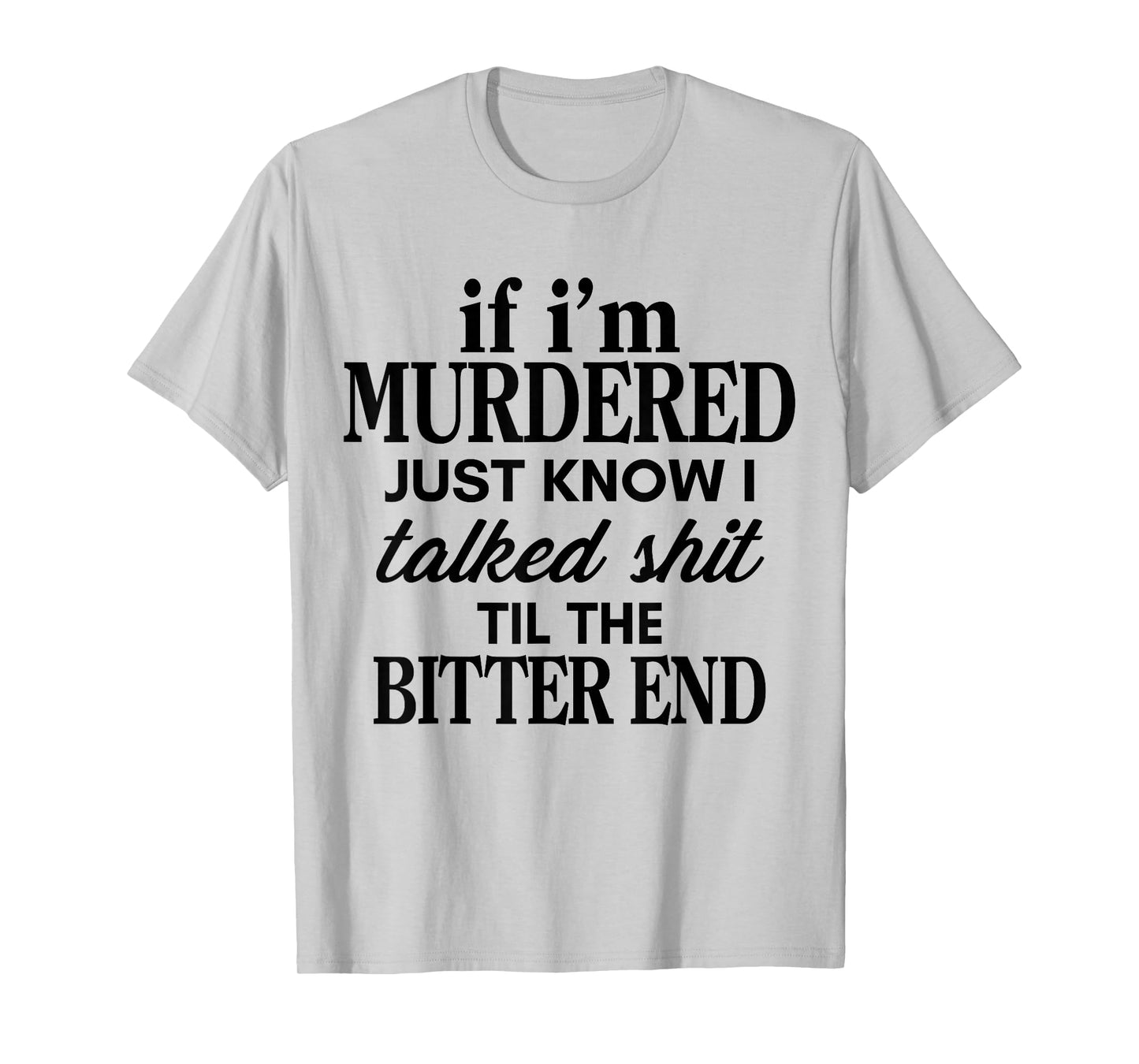 If I'm Murdered Just Know I Talked Shit Til The Bitter End T-Shirt