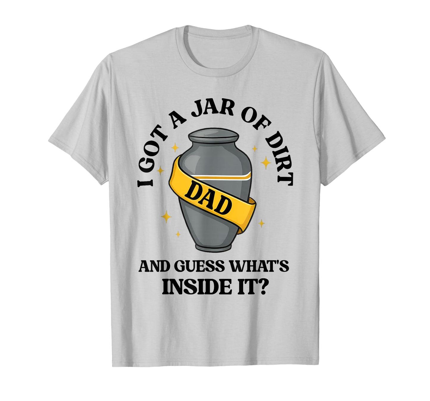 I Got A Jar Of Dirt And Guess What's Inside Dad Fathers Day T-Shirt