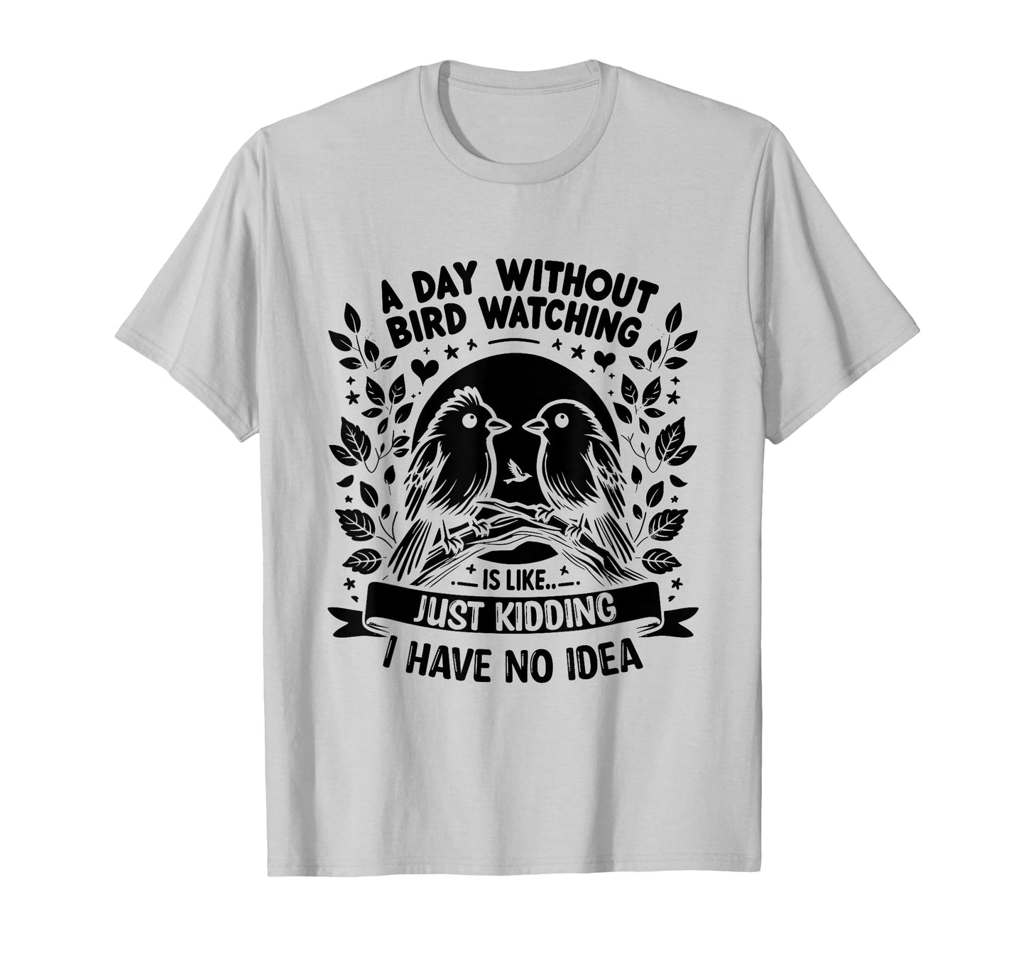 A Day Without Bird Watching Is Like Just Kidding Birding T-Shirt