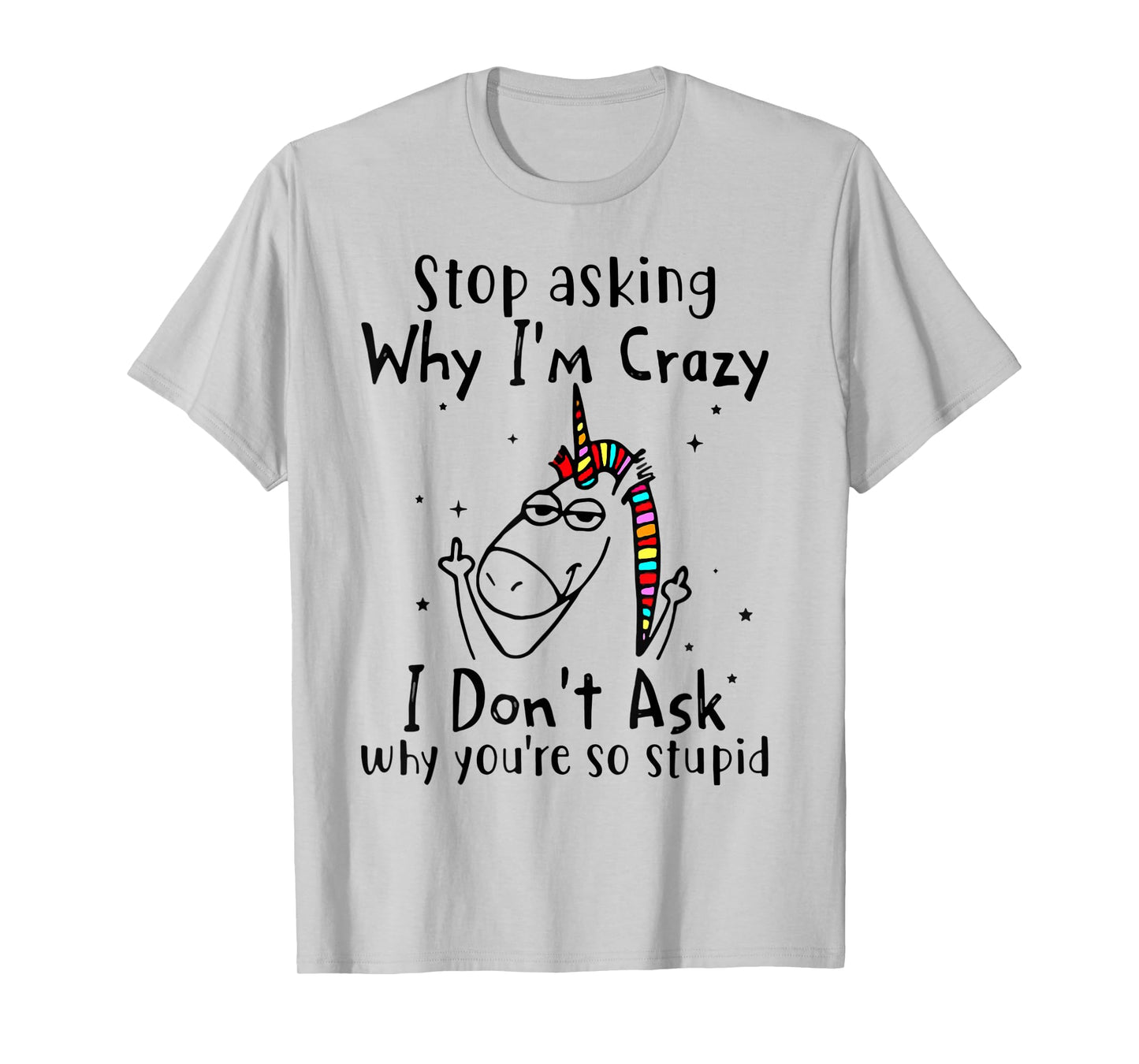 Stop Asking Why I'm Crazy I Don't Ask Unicorn T-Shirt