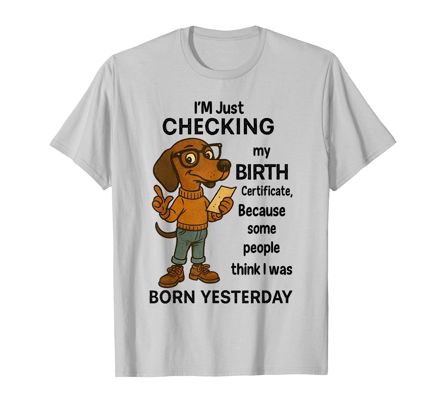 I'm Just Checking My Birth Certificate Because Some People T-Shirt