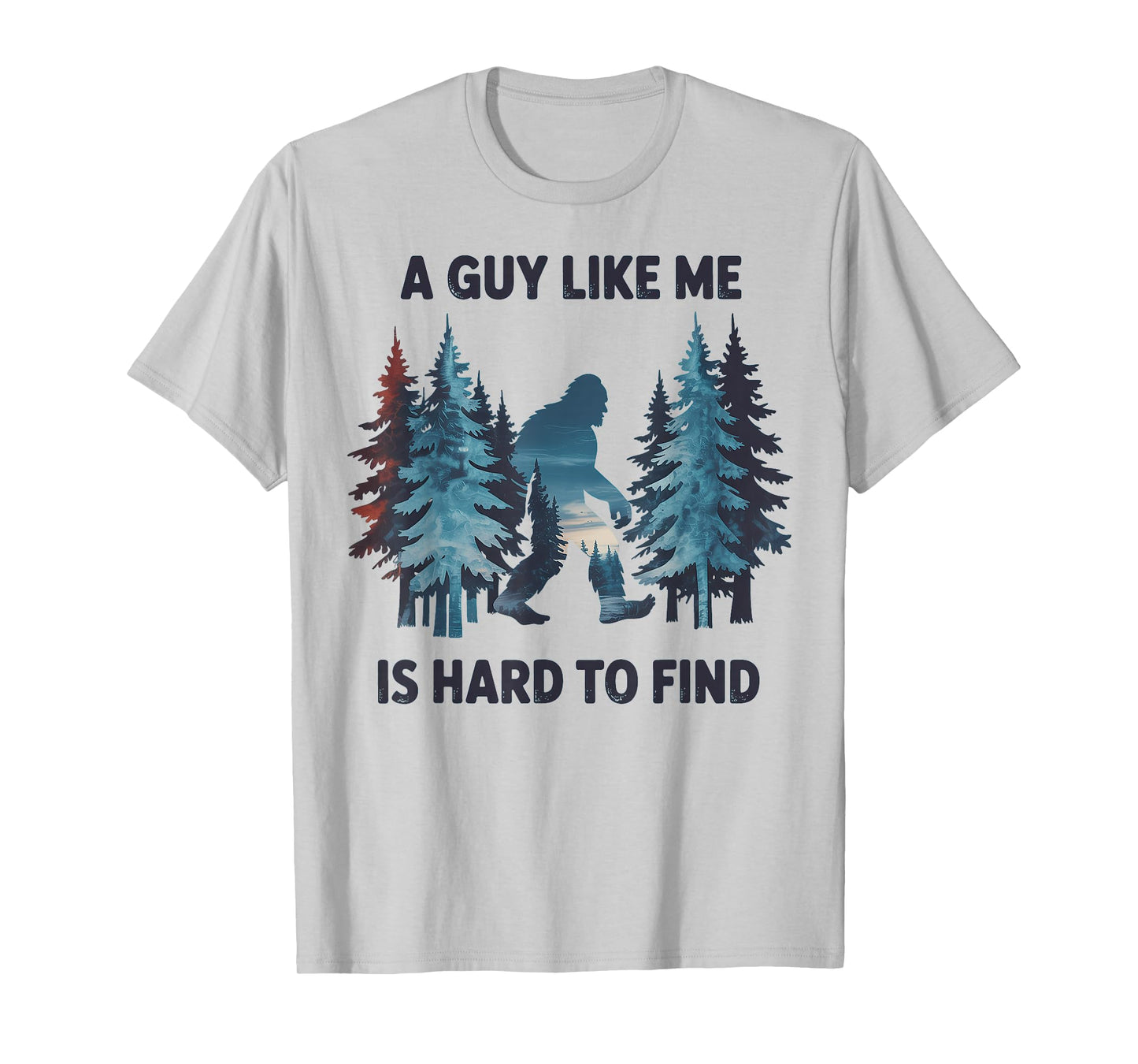 Bigfoot A Guy Like Me is Hard to Forest Find T-Shirt