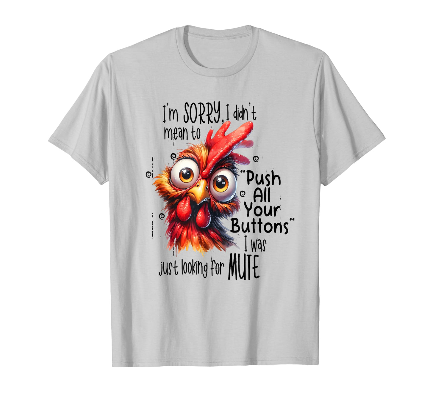 Sorry I didn't mean to push all your buttons I was just look T-Shirt