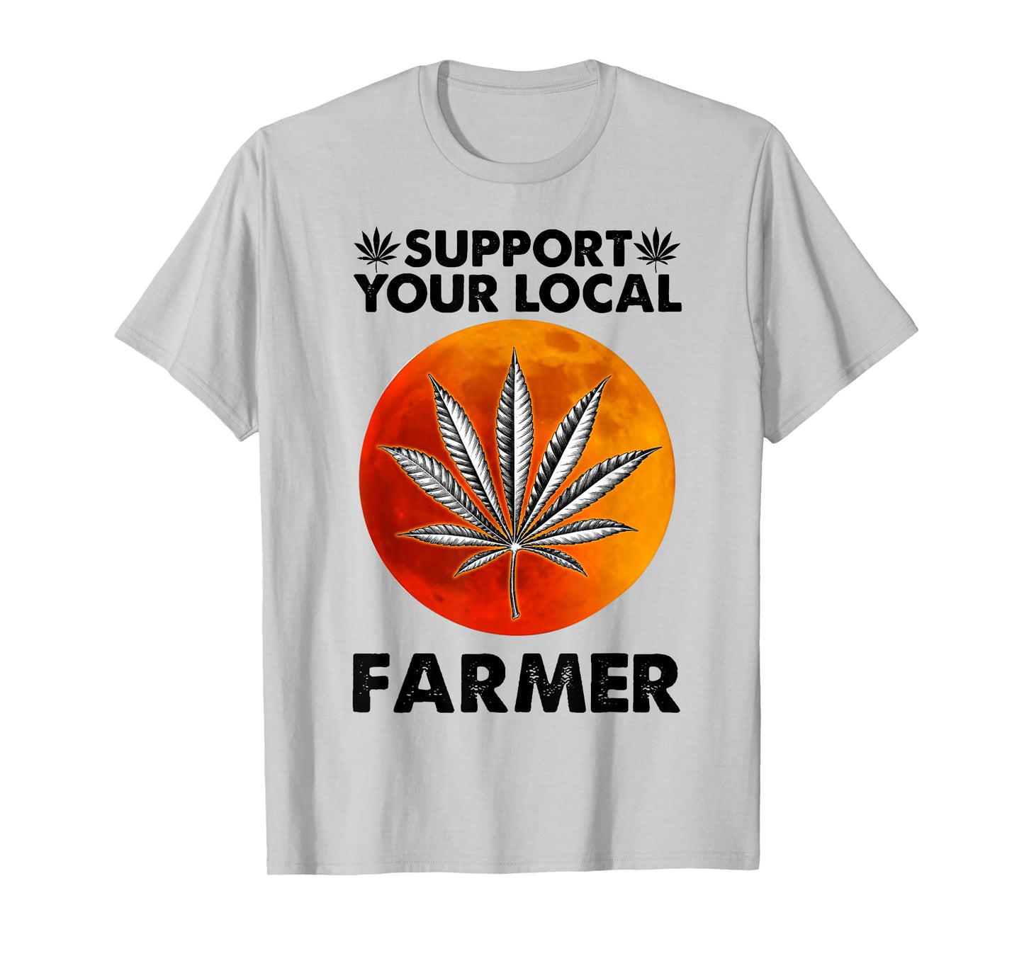 Support Your Local Farmer Weed Cannabis Funny Gift T-Shirt