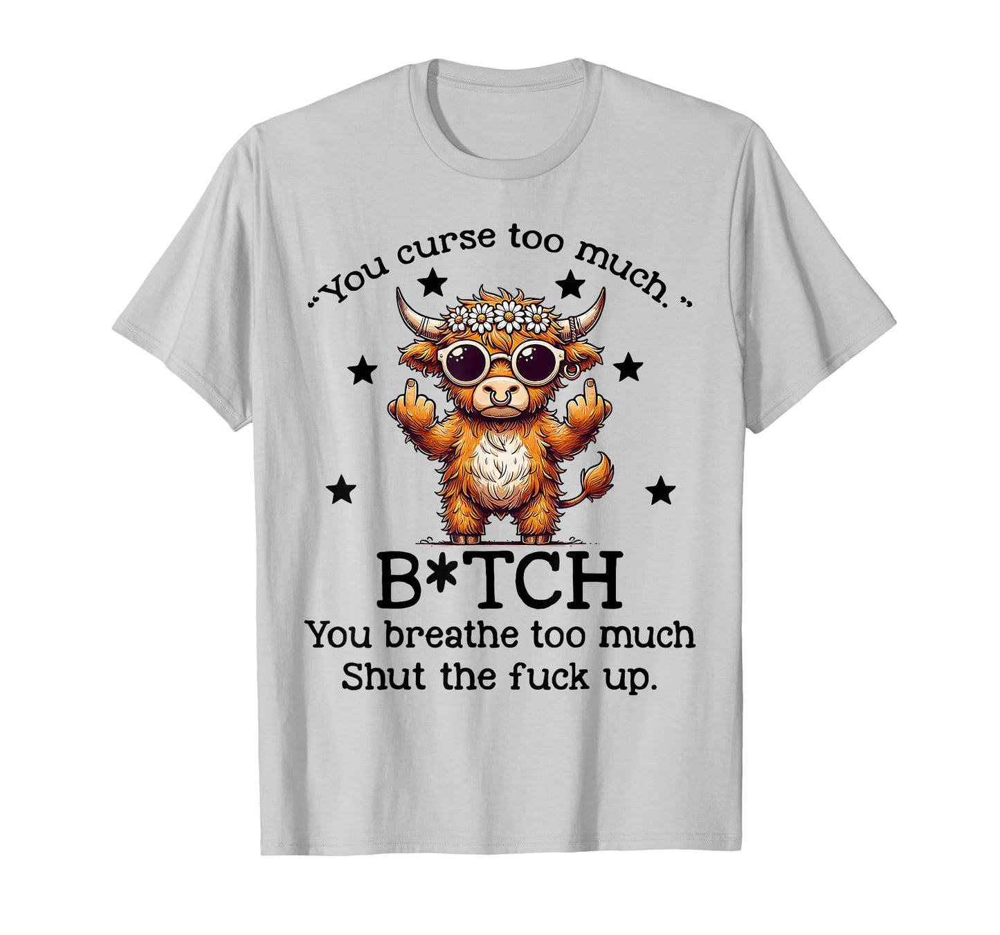 Cow You Curse Too Much Bitch You Breathe Too Much Shut T-Shirt