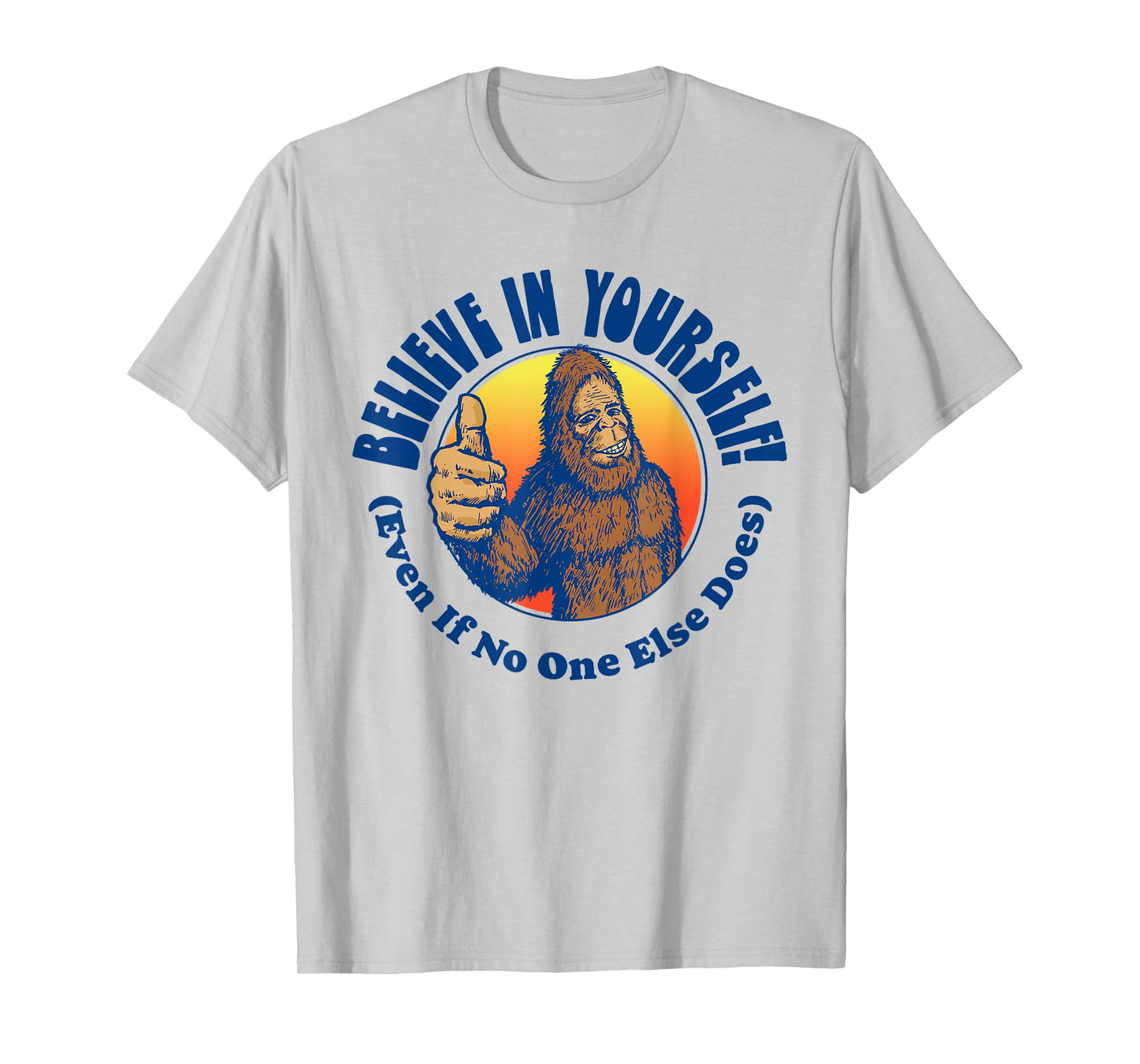 Believe In Yourself! Even If No One Else Does Funny Bigfoot T-Shirt