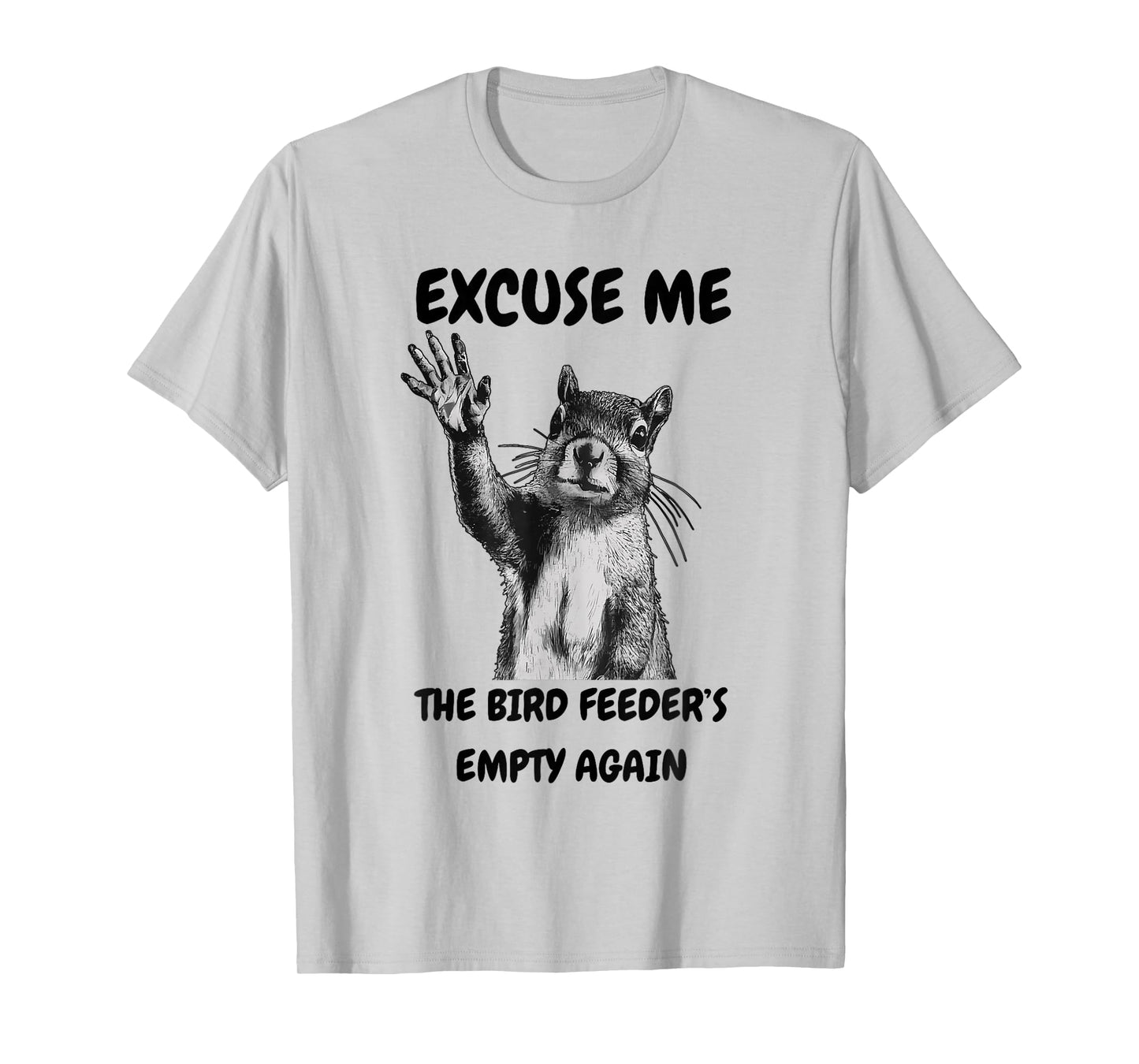 Excuse Me The Bird Feeder's Empty Again Squirrel T-Shirt