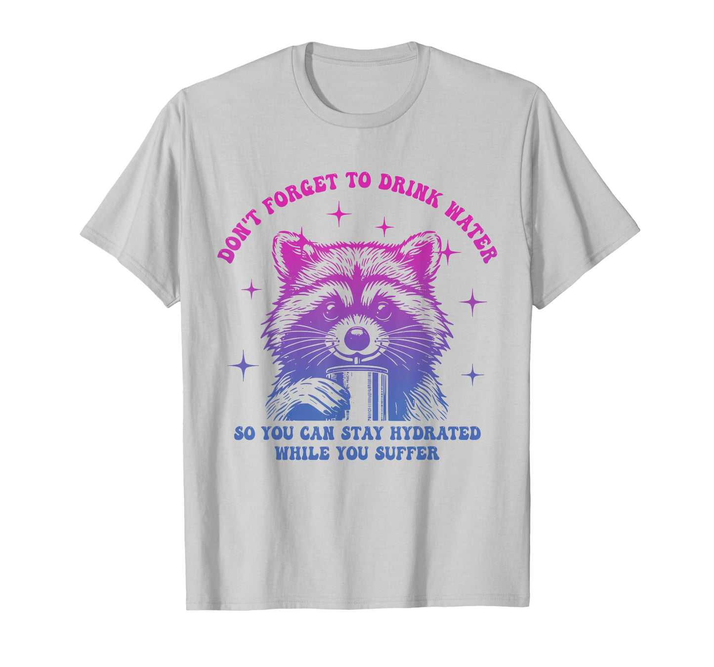 Don't Forget to Drink Water So You Can Stay Hydrated While T-Shirt