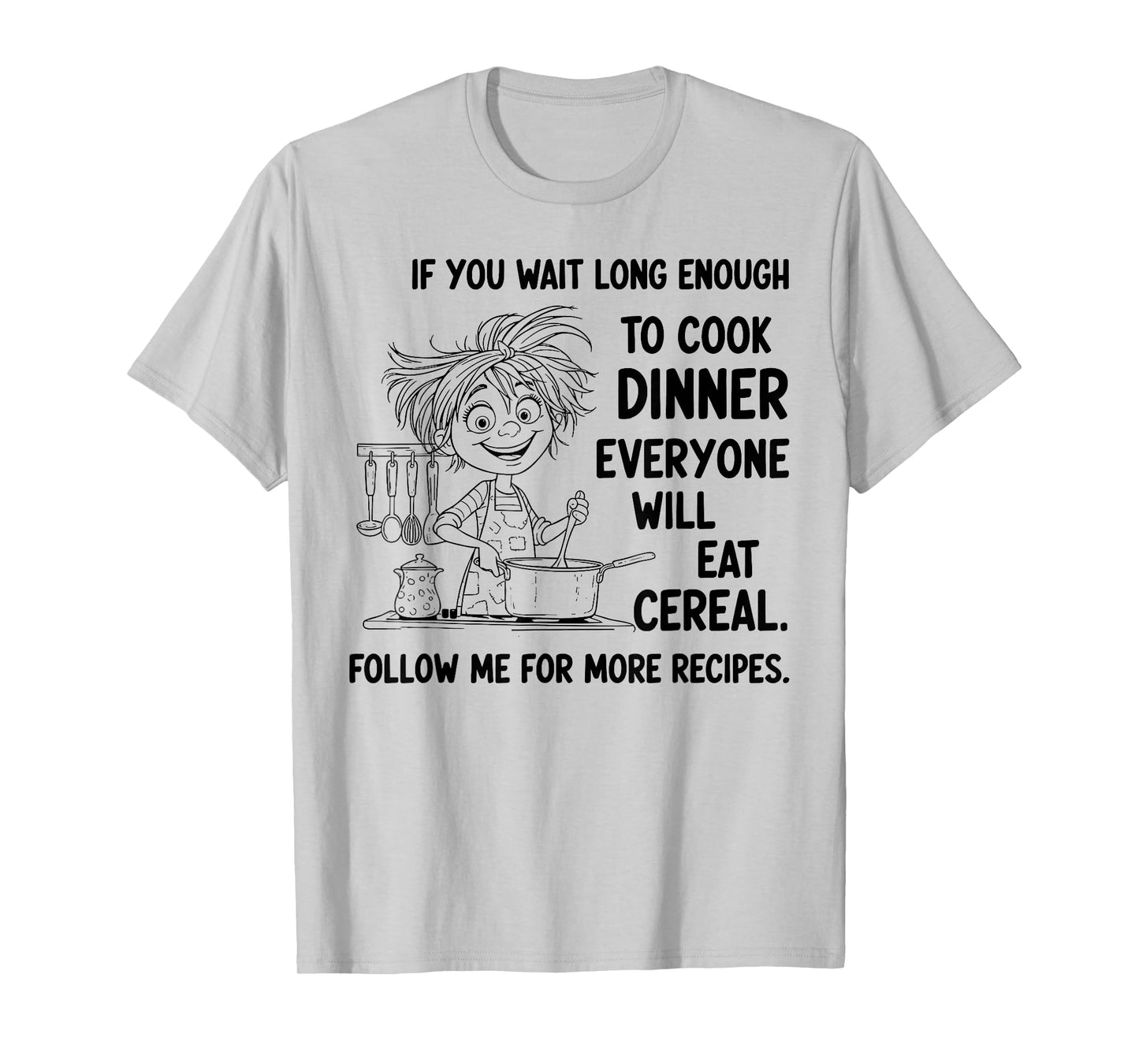 If You Wait Long Enough to Cook Dinner Everyone Will Eat T-Shirt