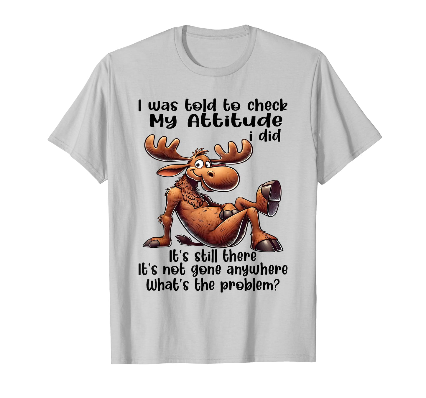 I was Told to Check My Attitude I Did It's Still There Moose T-Shirt
