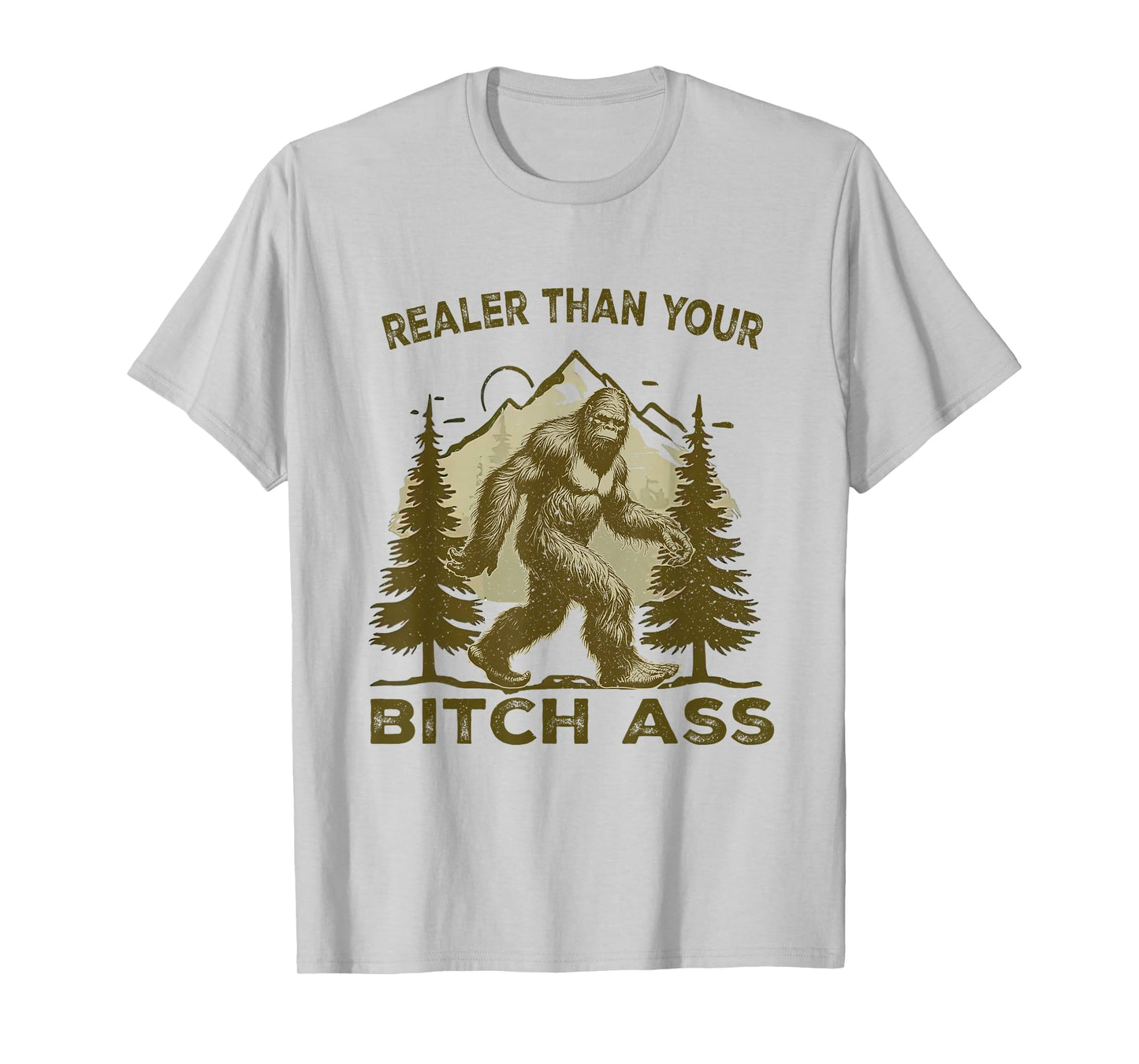 Funny Joke shirt Bigfoot Realer Than Your Bitch Ass Sasquatch T-Shirt
