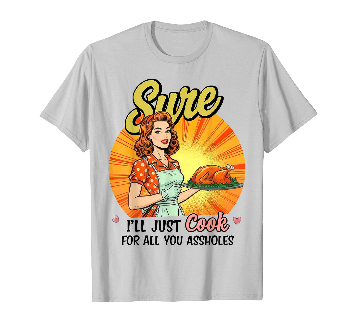 Sure I'll Just Cook For All You Asshole Ladies T-Shirt