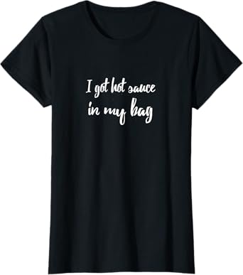 I Got Hot Sauce In My Bag T-Shirt T-Shirt
