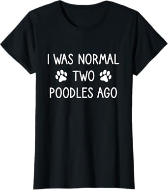 Poodle Lovers, I Was Normal Two Poodles Ago, Poodle Mom T-Shirt