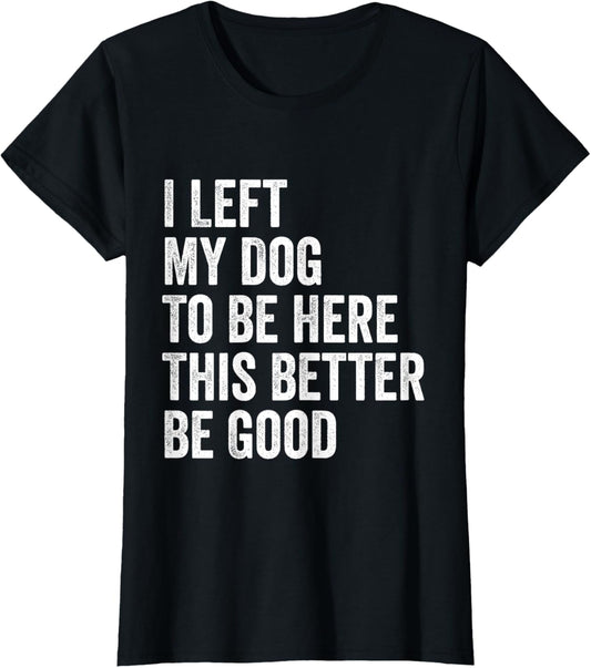 Vintage I Left My Dog To Be Here This Better Be Good Funny T-Shirt