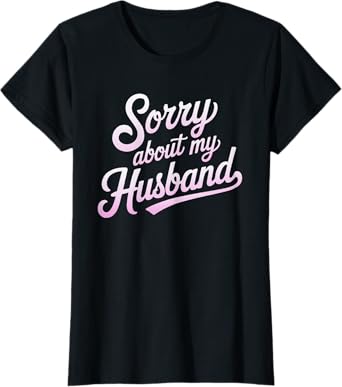Sorry About My Husband Funny Wife Humor Quote Marriage T-Shirt