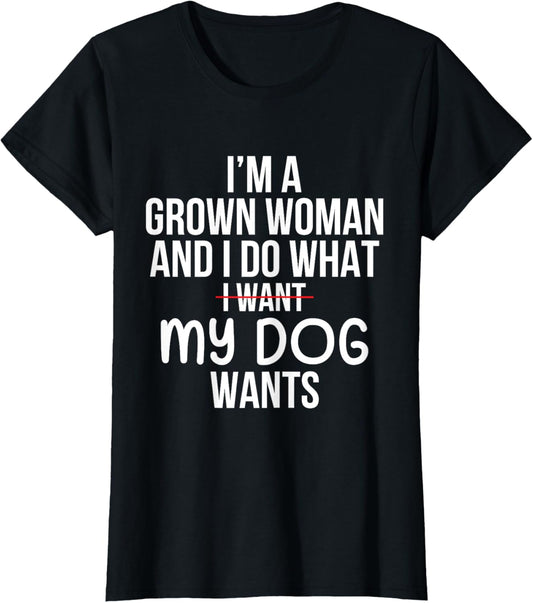 I'm A Grown Woman And I Do What My Dog Wants T-Shirt