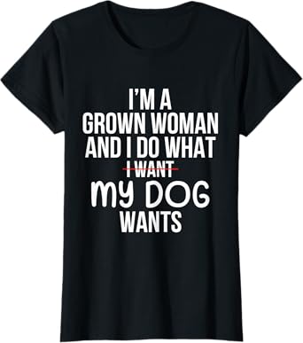 I'm A Grown Woman And I Do What My Dog Wants T-Shirt
