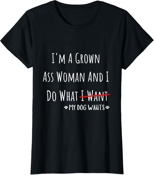 I'm A Grown Ass Woman And I Do What My Dog Wants Funny Quote T-Shirt
