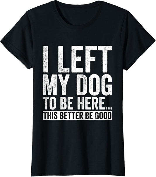 Retro I Left My Dog To Be Here This Better Be Good Funny T-Shirt