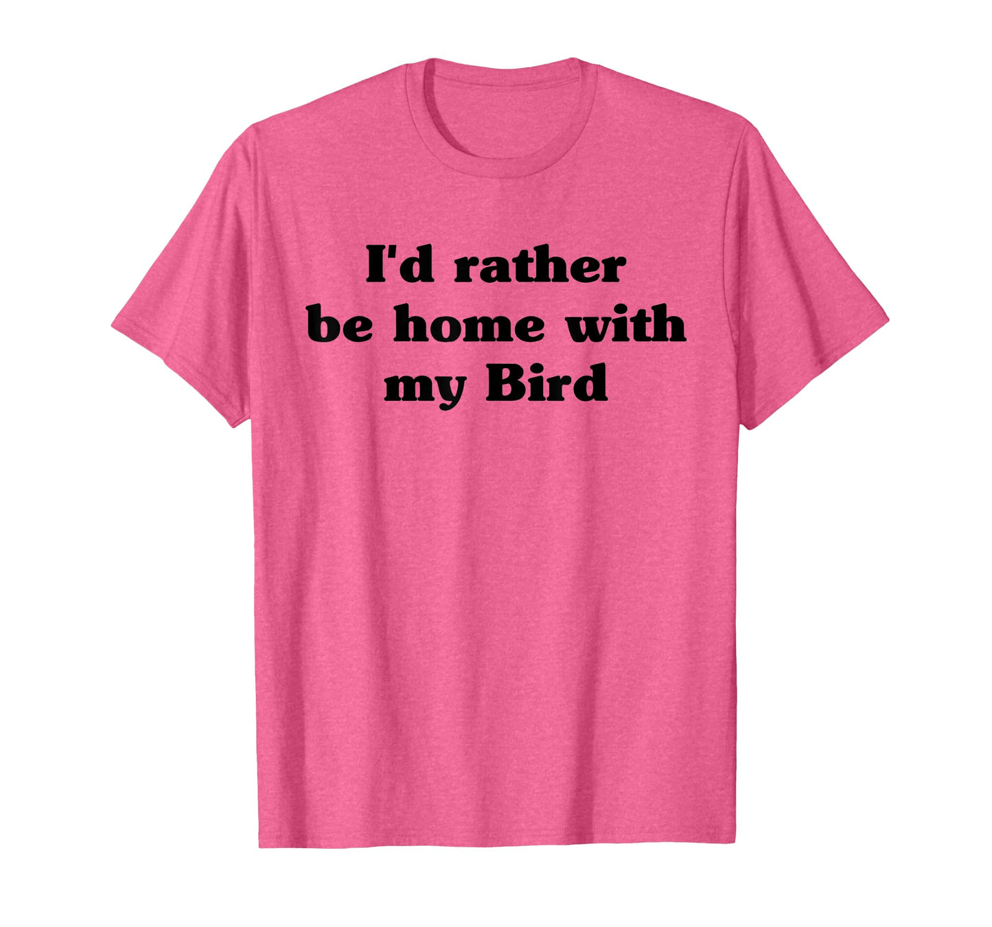 I'd Rather Be Home With My Bird: Funny T-Shirt