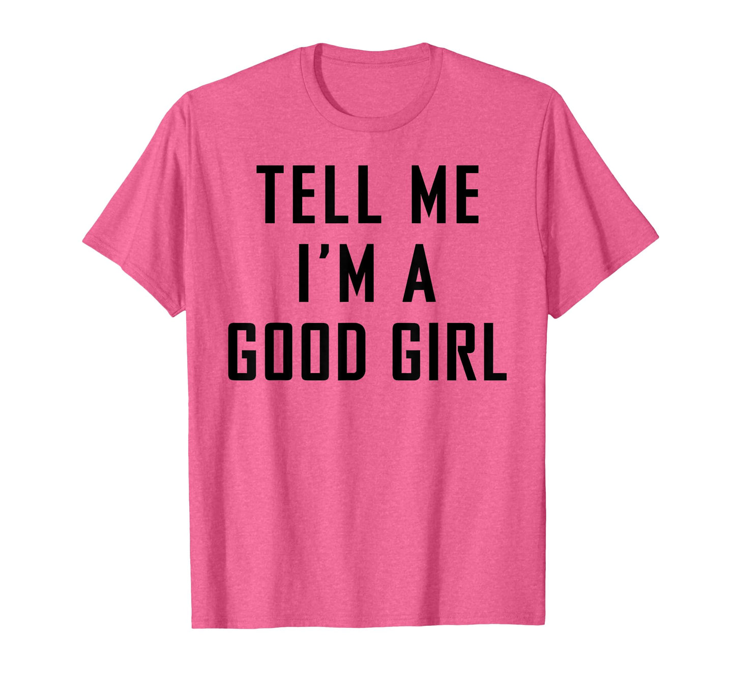 Tell Me I'm A Good Girl Funny Quotes T-Shirt