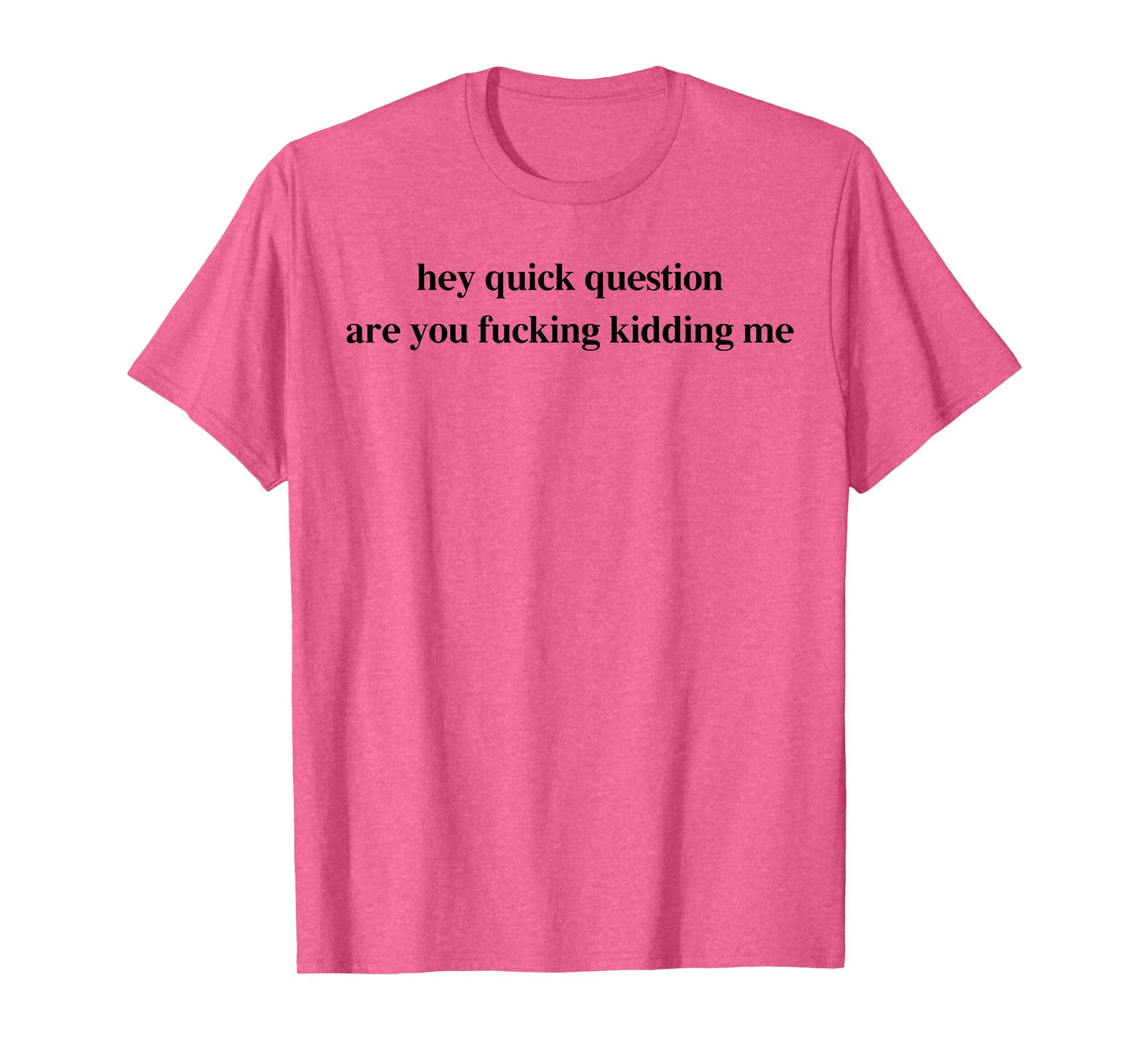 Hey Quick Question Are You Fcking Kidding Me Funny Saying T-Shirt