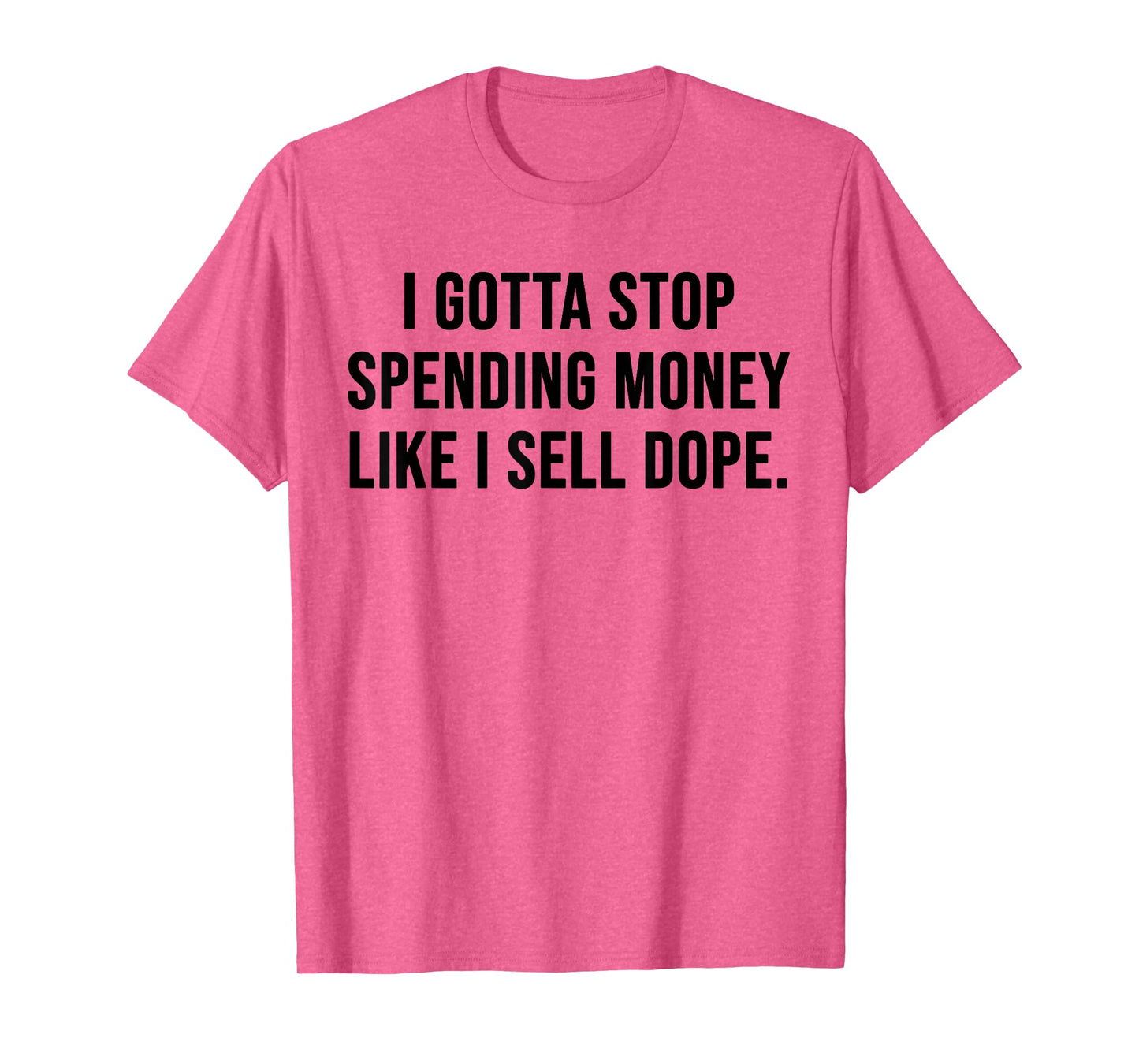 I Gotta Stop Spending Money Like I Sell Dope Funny Saying T-Shirt