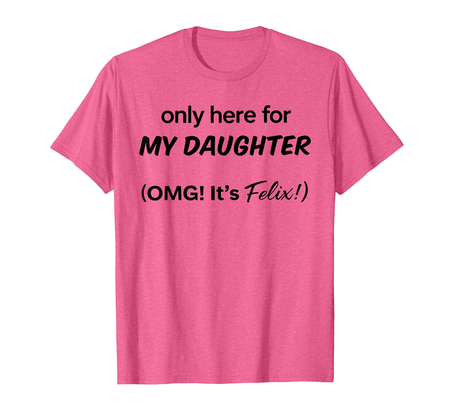 Only Here For My Daughter OMG It's Felix T-Shirt