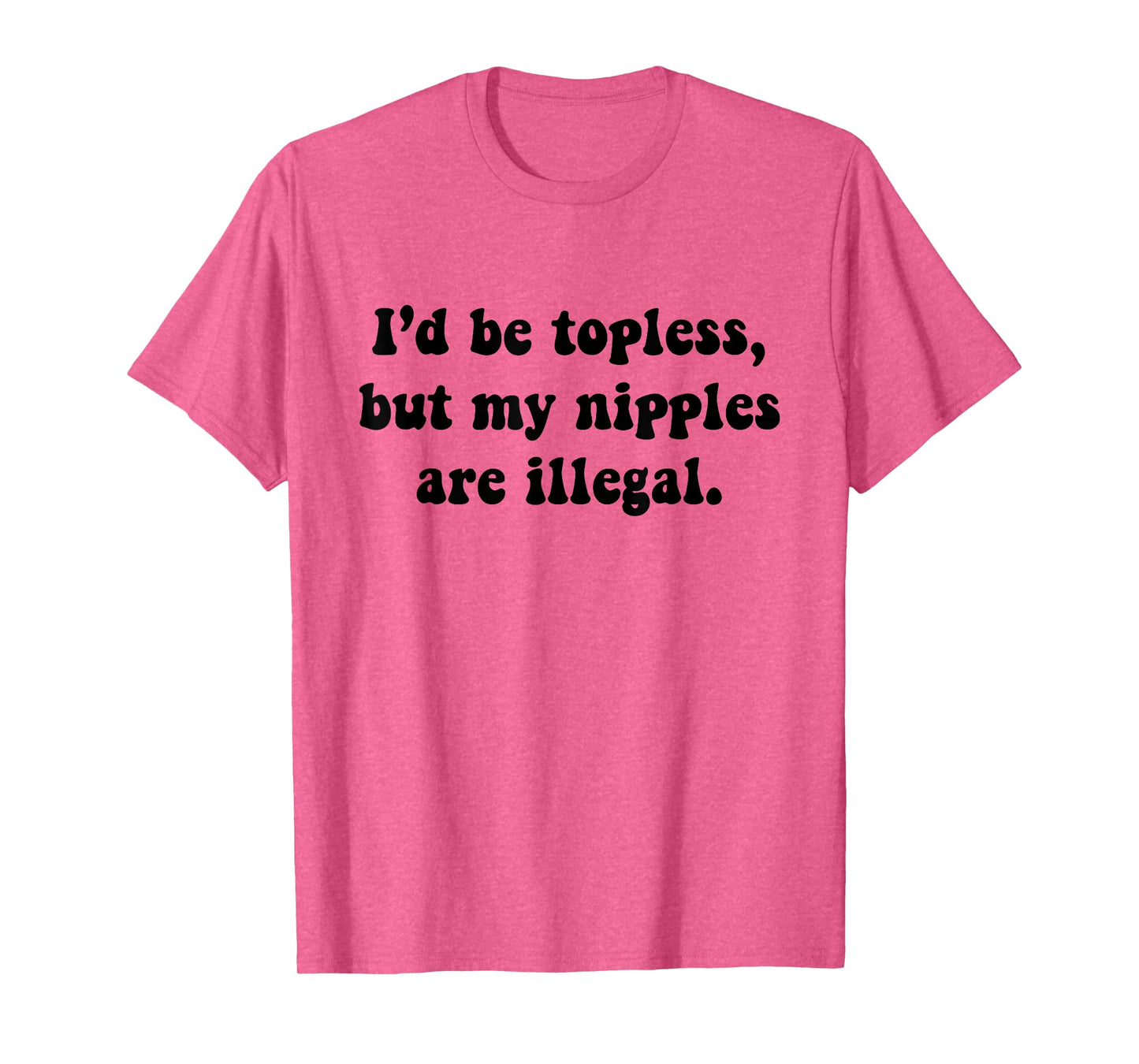 I'd Be Topless But My Nipple Are Illegal Funny Sarcasm Quote T-Shirt