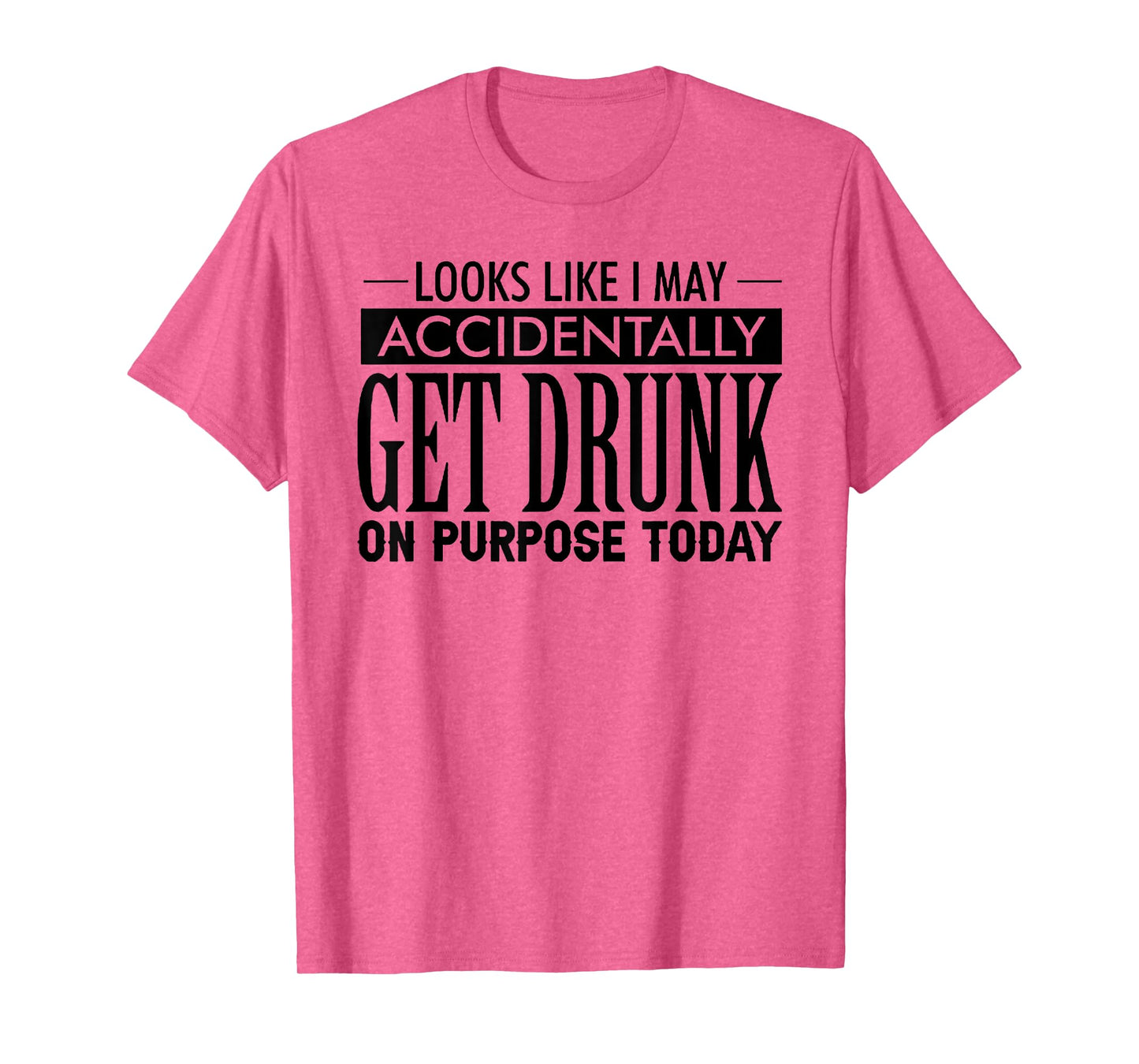 Look Like I May Accidentally Get Drunk On Purpose Today T-Shirt